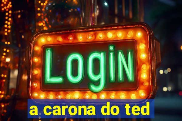 a carona do ted